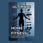 Ultimate Home Fitness: Minimal Equipment Workouts and HIIT for Maximum Fat Loss