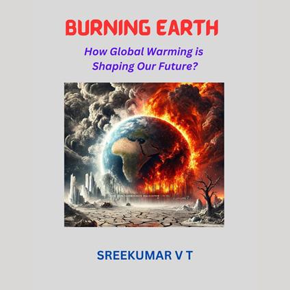 Burning Earth: How Global Warming is Shaping Our Future?