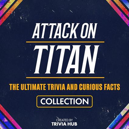 Attack On Titan - The Ultimate Trivia And Curious Facts Collection