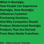 What Is Nostalgia, How People Can Experience Nostalgia, How Nostalgia Influences Customer Purchasing Decisions, And Why Companies Should Produce Modernized Nostalgic Products That Are Derived From Mass Media Franchises