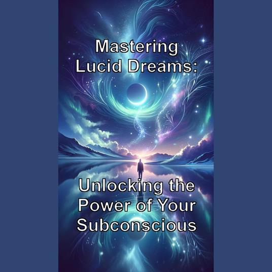 Mastering Lucid Dreams: Unlocking the Power of Your Subconscious