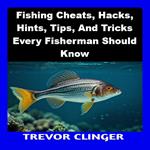 Fishing Cheats, Hacks, Hints, Tips, And Tricks Every Fisherman Should Know