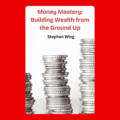 Money Mastery: Building Wealth from the Ground Up