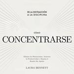 Cómo Concentrarse: De la Distracción a la Disciplina: Elimina las Distracciones, Aumenta la Productividad y Mantén el Rumbo Sin Agobio