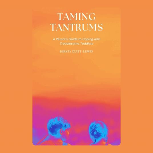 Taming Tantrums: A Parent's Guide to Coping with Troublesome Toddlers