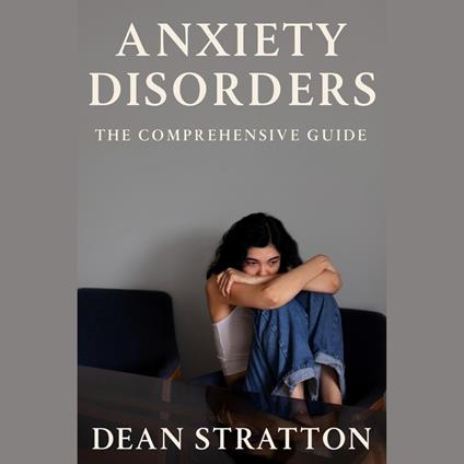 Anxiety Disorders – The Comprehensive Guide