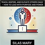 Teach, Inspire, and Elevate Others Daily – How to Lead with Purpose and Power