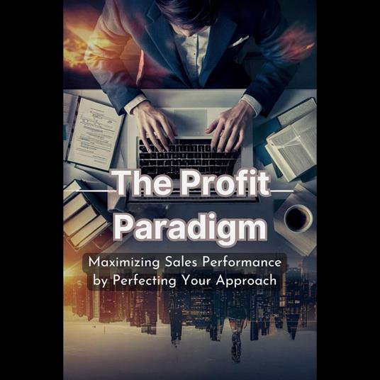 Profit Paradigm, The: Maximizing Sales Performance by Perfecting Your Approach
