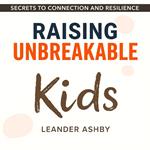Raising Unbreakable Kids: Secrets to Connection and Resilience