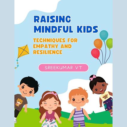 Raising Mindful Kids: Techniques for Empathy and Resilience