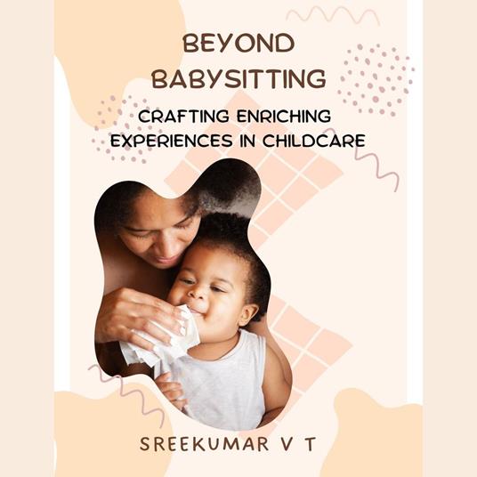 Beyond Babysitting: Crafting Enriching Experiences in Childcare