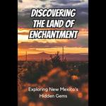 Land of Enchantment, The: Exploring New Mexico's Hidden Gems