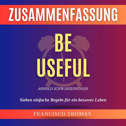 Zusammenfassung Be Useful by Arnold Schwarzenegger