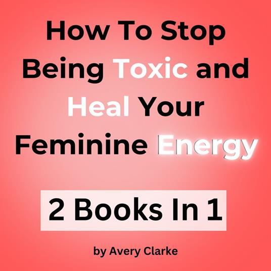 How To Stop Being Toxic and Heal Your Feminine Energy