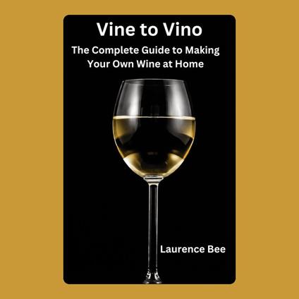 Vine to Vino: The Complete Guide to Making Your Own Wine at Home