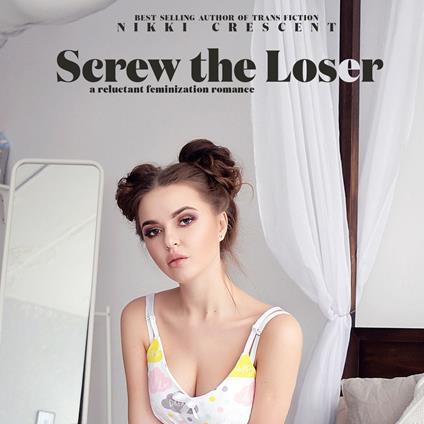 Screw the Loser: A Reluctant Feminization Romance