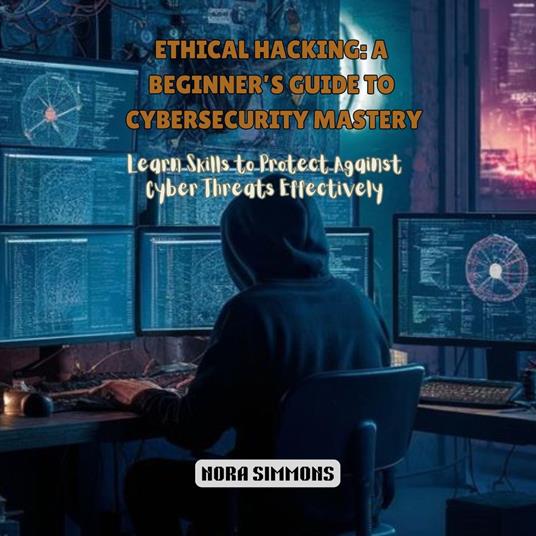 Ethical Hacking: A Beginner’s Guide to Cybersecurity Mastery