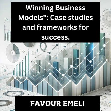 Winning Business Models: Case Studies and Frameworks for Success