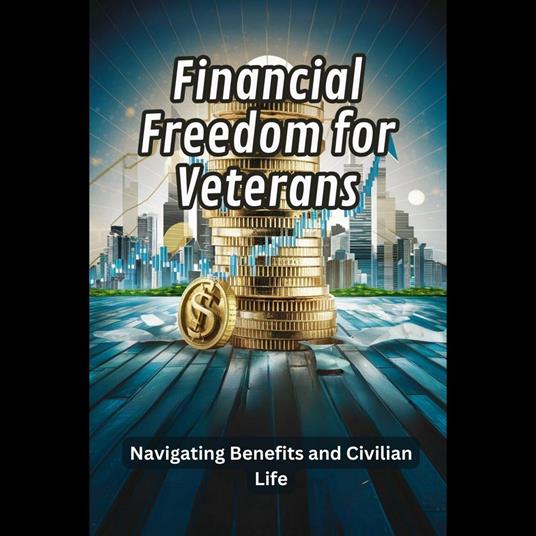 Financial Freedom for Veterans: Navigating Benefits and Civilian Life
