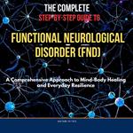 Complete Step-by-Step Guide to Functional Neurological Disorder, The (FND)