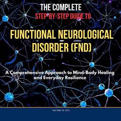 Complete Step-by-Step Guide to Functional Neurological Disorder, The (FND)