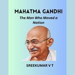 Mahatma Gandhi: The Man Who Moved a Nation