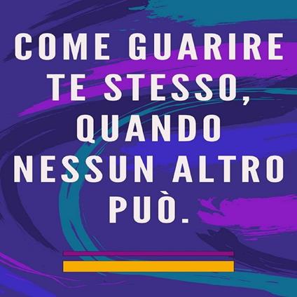 Come guarire te stesso, quando nessun altro può.