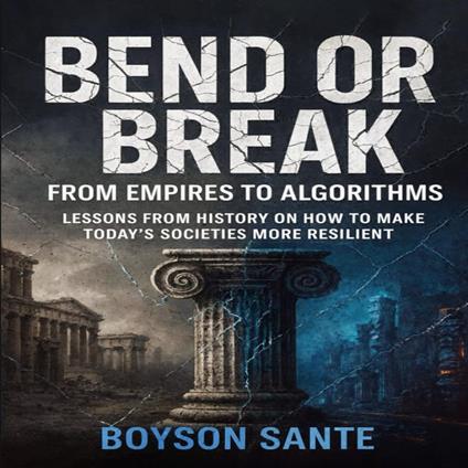 Bend or Break: From Empires to Algorithms - Lessons from History on How to Make Today’s Societies More Resilient