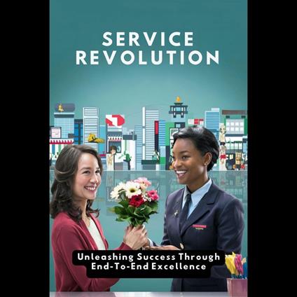 Service Revolution: Unleashing Success Through End-To-End Excellence
