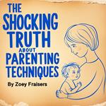 Shocking Truth about Parenting Techniques, The