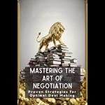Mastering the Art of Negotiation: Proven Strategies for Optimal Deal Making