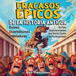 Fracasos épicos de la historia antigua: Errores divertidísimos y meteduras de pata desconcertantes que dieron forma a las civilizaciones