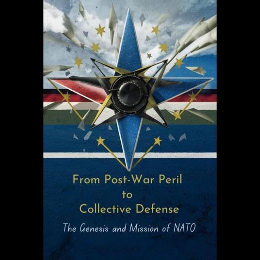 From Post-War Peril to Collective Defense: The Genesis and Mission of NATO