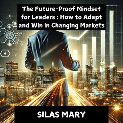 Future-Proof Mindset for Leaders, The: How to Adapt and Win in Changing Markets