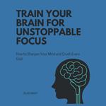 Train Your Brain for Unstoppable Focus