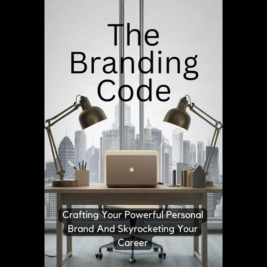 Branding Code, The: Crafting Your Powerful Personal Brand And Skyrocketing Your Career