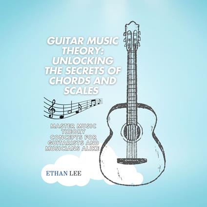 Guitar Music Theory: Unlocking the Secrets of Chords and Scales