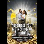 Automate Your Marketing For Simplicity: Streamline And Simplify Your Business Flow