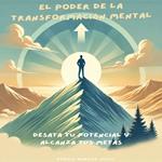El Poder de la Transformación Mental: Desata Tu Potencial y Alcanza Tus Metas