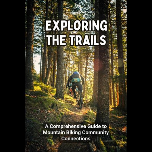 Exploring the Trails: A Comprehensive Guide to Mountain Biking Community Connections