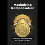 Maximizing Compensation: Strategies for Negotiating Salary and Benefits