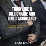 Think Like a Billionaire and Build Abundance