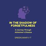 In the Shadow of Forgetfulness: A Journey Through Alzheimer's Disease