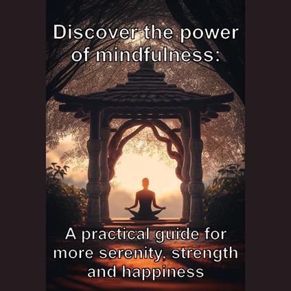 Discover the power of mindfulness: A practical guide for more serenity, strength and happiness