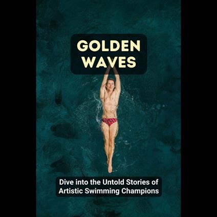 Golden Waves: Dive into the Untold Stories of Artistic Swimming Champions