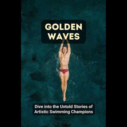 Golden Waves: Dive into the Untold Stories of Artistic Swimming Champions