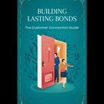 Building Lasting Bonds: The Customer Connection Guide