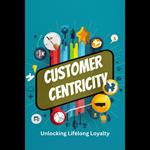 Customer Centricity: Unlocking Lifelong Loyalty