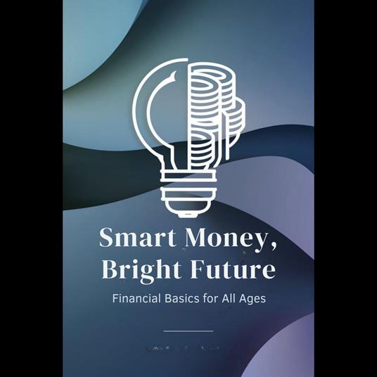 Smart Money, Bright Future: Financial Basics for All Ages