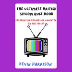 Ultimate British Sitcom Quiz Book, The: Celebrating Decades of Laughter on the Telly!